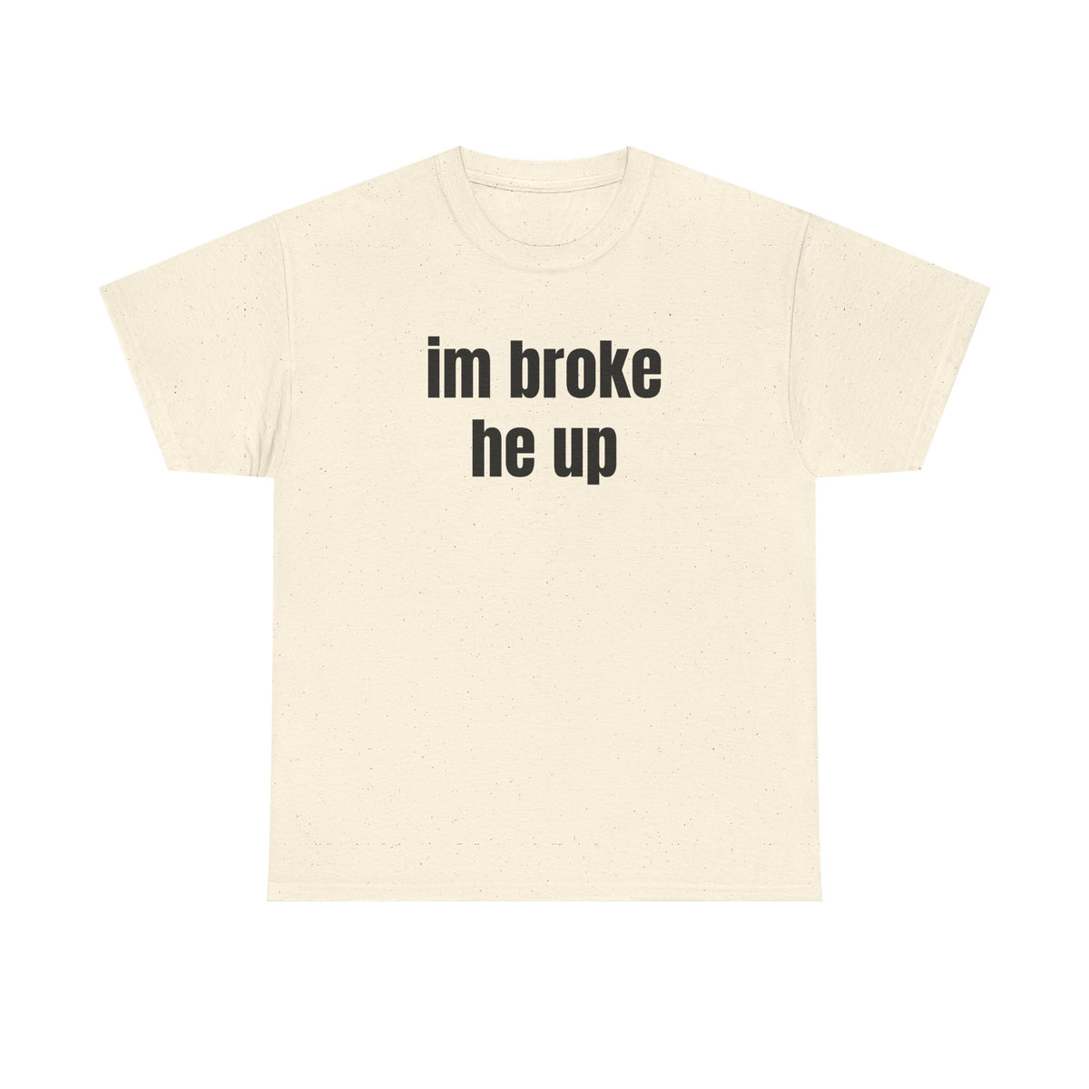 “im broke he up” tee