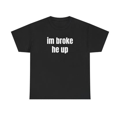 “im broke he up” tee