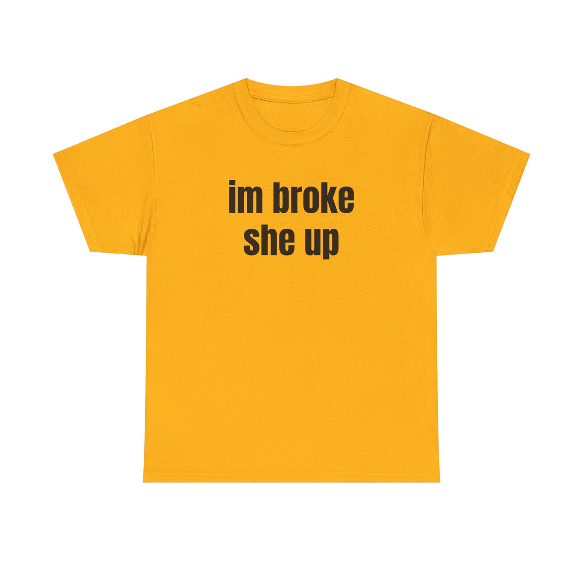 “im broke she up” tee
