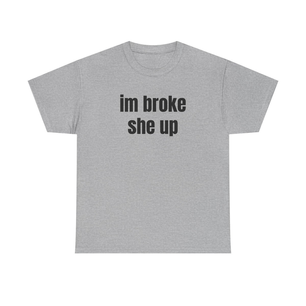 “im broke she up” tee