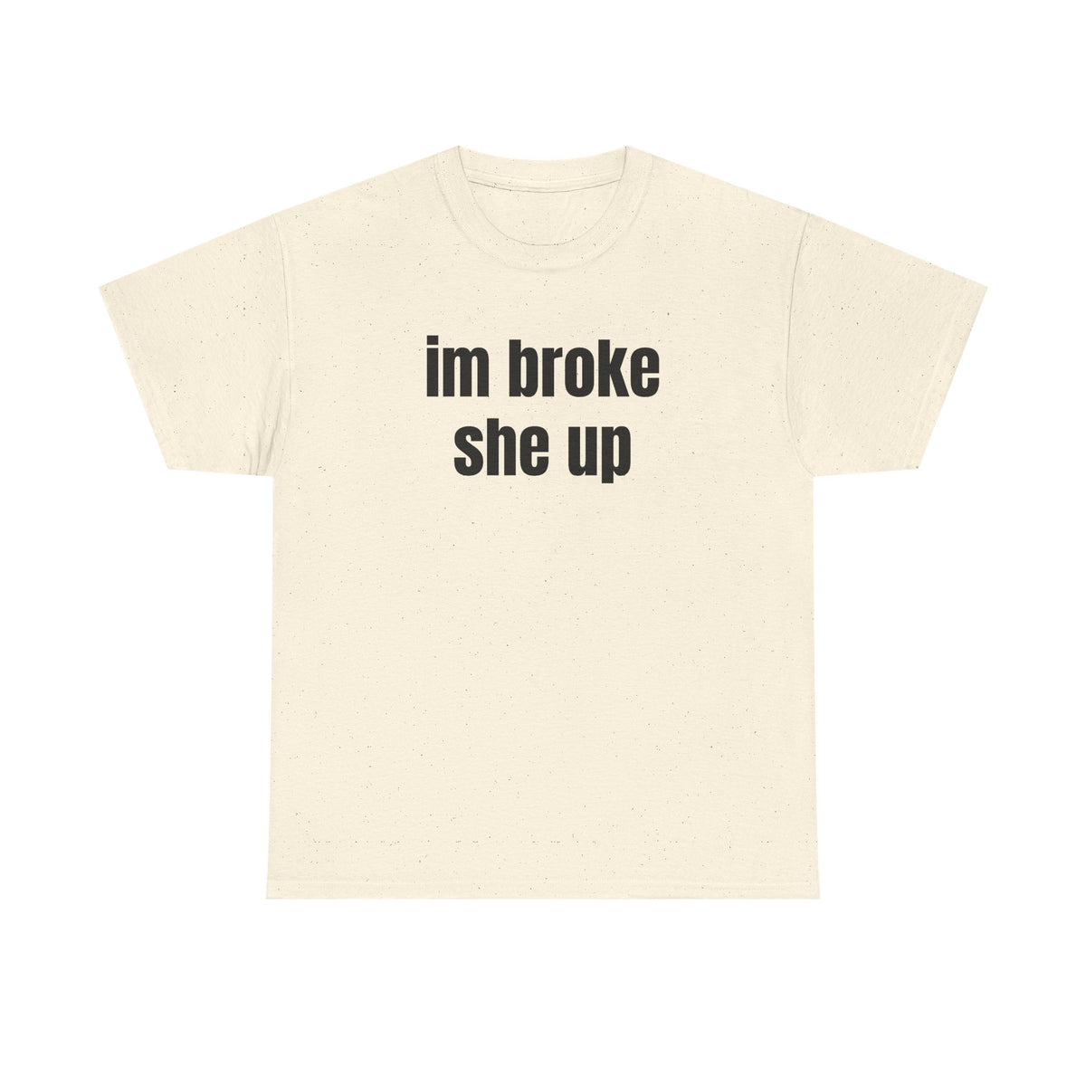 “im broke she up” tee