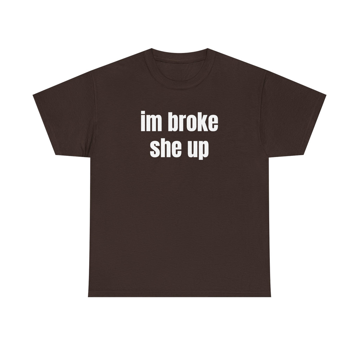 “im broke she up” tee