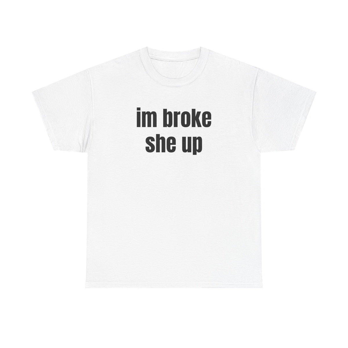 “im broke she up” tee