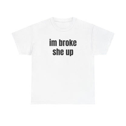 “im broke she up” tee