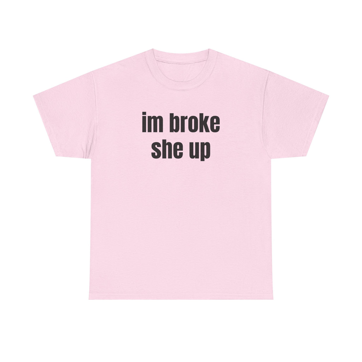 “im broke she up” tee