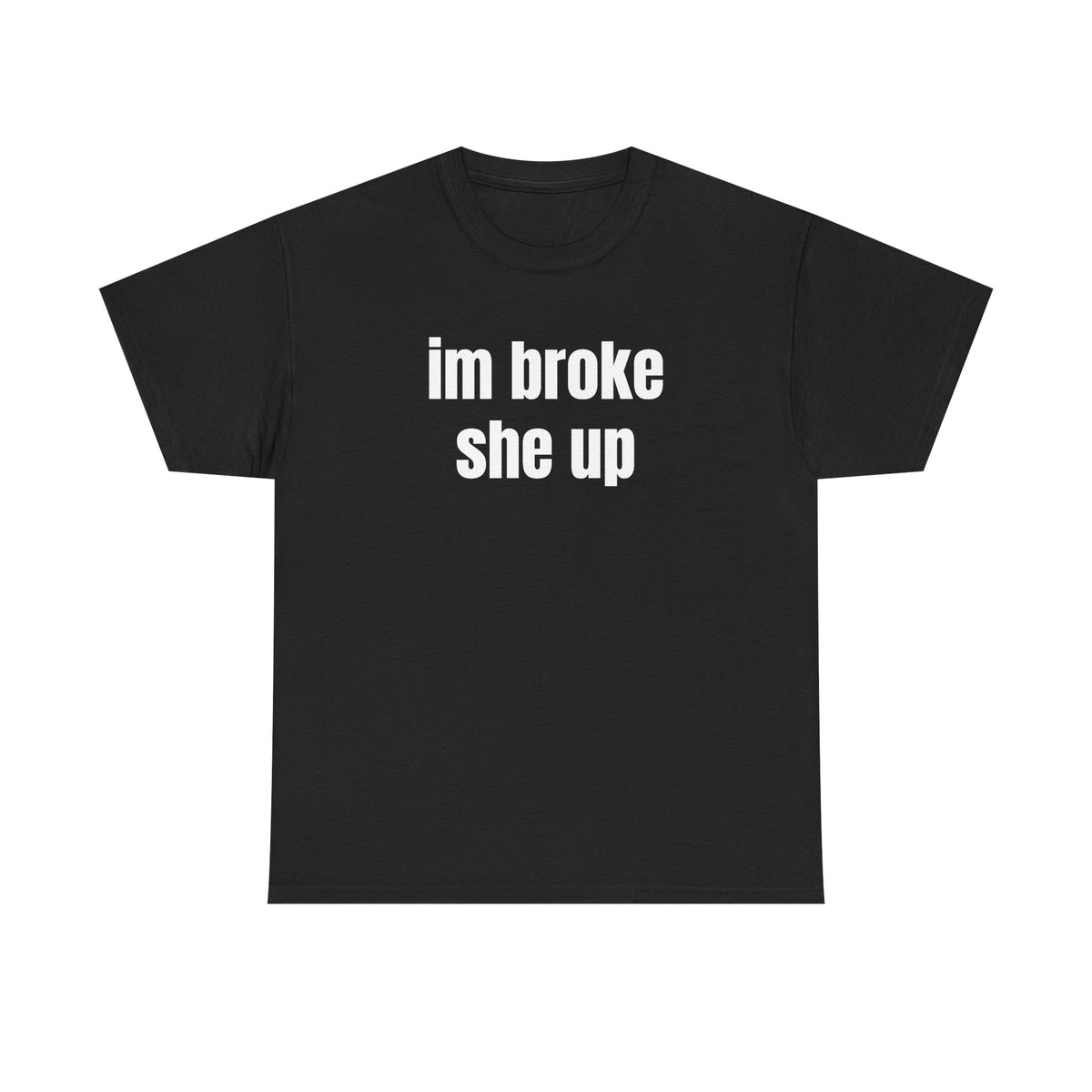 “im broke she up” tee