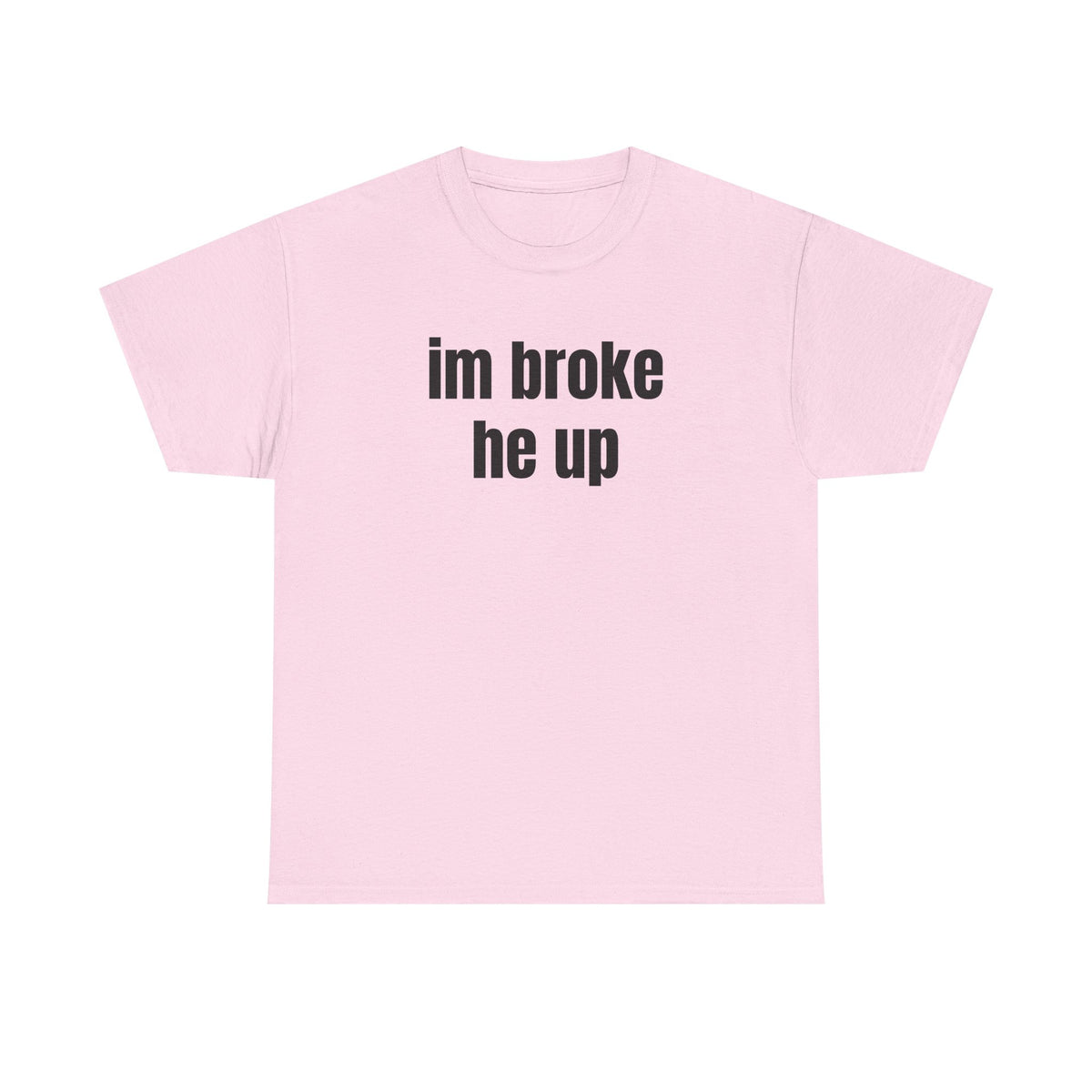 “im broke he up” tee